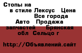Стопы на Toyota Land Criuser 200 в стиле Лексус › Цена ­ 11 999 - Все города Авто » Продажа запчастей   . Брянская обл.,Сельцо г.